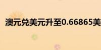 澳元兑美元升至0.66865美元的一个月高点