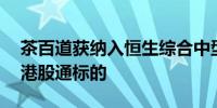 茶百道获纳入恒生综合中型股指数 有望成为港股通标的