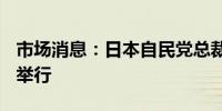 市场消息：日本自民党总裁选举将于9月27日举行