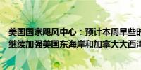 美国国家飓风中心：预计本周早些时候热带风暴埃内斯托将继续加强美国东海岸和加拿大大西洋沿岸将出现危险状况