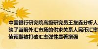 中国银行研究院高级研究员王友鑫分析人民币对美元汇率更加真实地反映了当前外汇市场的供求关系人民币汇率的双向波动成为常态单边升贬值预期被打破汇率弹性显著增强