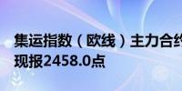 集运指数（欧线）主力合约日内下跌10.00%现报2458.0点