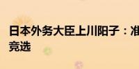 日本外务大臣上川阳子：准备参加自民党党魁竞选