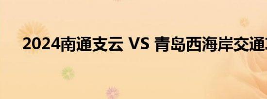 2024南通支云 VS 青岛西海岸交通攻略