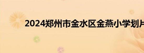 2024郑州市金水区金燕小学划片