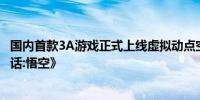 国内首款3A游戏正式上线虚拟动点空间计算技术赋能《黑神话:悟空》