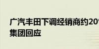 广汽丰田下调经销商约20%销量目标？广汽集团回应