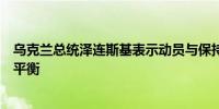 乌克兰总统泽连斯基表示动员与保持经济运转之间需要保持平衡