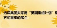 远洋集团拟采用“英国重组计划”避开清盘或成为首家以该方式重组的房企