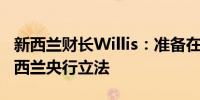 新西兰财长Willis：准备在必要时考虑修改新西兰央行立法