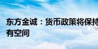 东方金诚：货币政策将保持灵活性降准降息都有空间