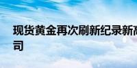 现货黄金再次刷新纪录新高 至2530美元/盎司