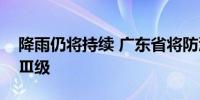 降雨仍将持续 广东省将防汛应急响应提升为Ⅲ级