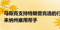 马斯克支持特朗普竞选的行动委员会在北卡罗来纳州雇用帮手