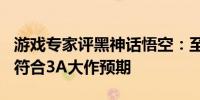 游戏专家评黑神话悟空：至少500万销量才能符合3A大作预期