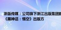 浙版传媒：公司旗下浙江出版集团数字传媒有限公司是游戏《黑神话：悟空》出版方