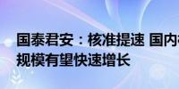 国泰君安：核准提速 国内核电设备行业市场规模有望快速增长