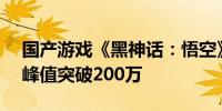 国产游戏《黑神话：悟空》Steam在线人数峰值突破200万