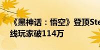 《黑神话：悟空》登顶Steam热玩榜同时在线玩家破114万