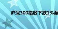 沪深300指数下跌1%至3,323.33点