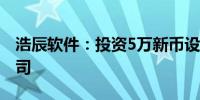 浩辰软件：投资5万新币设立新加坡全资子公司