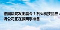 德国法院发出禁令？石头科技回应：并不是实质上的专利败诉公司正在做两手准备