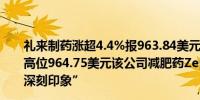 礼来制药涨超4.4%报963.84美元逼近7月15日所创历史最高位964.75美元该公司减肥药Zepbound“给投资者留下深刻印象”