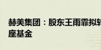 赫美集团：股东王雨霏拟转让5%股份给天蝎座基金