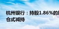 杭州银行：持股1.86%的股东中国人寿拟清仓式减持