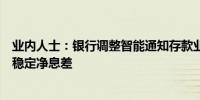 业内人士：银行调整智能通知存款业务是为了稳定负债成本稳定净息差