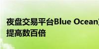 夜盘交易平台Blue Ocean宣布完成升级 容量提高数百倍