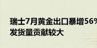 瑞士7月黄金出口暴增56% 对印度和英国的发货量贡献较大