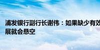 浦发银行副行长谢伟：如果缺少有效风控能力兜底 高质量发展就会悬空