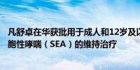 凡舒卓在华获批用于成人和12岁及以上青少年重度嗜酸粒细胞性哮喘（SEA）的维持治疗