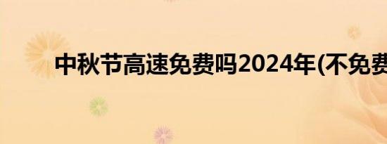 中秋节高速免费吗2024年(不免费）