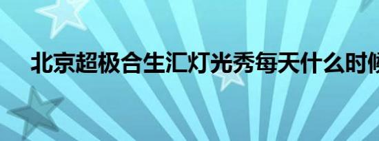 北京超极合生汇灯光秀每天什么时候开?