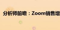 分析师前瞻：Zoom销售增速料将再次放缓