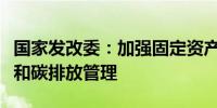 国家发改委：加强固定资产投资项目能源消费和碳排放管理