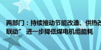 两部门：持续推动节能改造、供热改造和灵活性改造“三改联动” 进一步降低煤电机组能耗