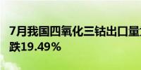 7月我国四氧化三钴出口量为368.49吨环比下跌19.49%