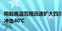 明起高温范围迅速扩大四川盆地为热力中心或冲击40℃