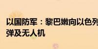 以国防军：黎巴嫩向以色列北部发射数枚火箭弹及无人机