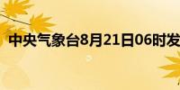 中央气象台8月21日06时发布暴雨蓝色预警