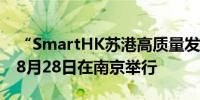 “SmartHK苏港高质量发展合作大会”将于8月28日在南京举行