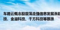 车路云概念股震荡走强信息发展涨超10%德赛西威、万集科技、金溢科技、千方科技等跟涨