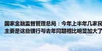 国家金融监督管理总局：今年上半年几家民营银行净利润同比有所下降 主要是这些银行与去年同期相比明显加大了拨备计提力度