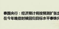 泰国央行：经济预计将按预测扩张出口缓慢复苏预计通胀将在今年晚些时候回归目标水平泰铢兑美元再次走强