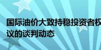 国际油价大致持稳投资者权衡关于加沙停火协议的谈判动态