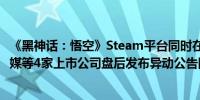 《黑神话：悟空》Steam平台同时在线人数再创新高 浙版传媒等4家上市公司盘后发布异动公告回应