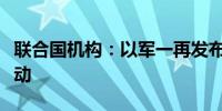 联合国机构：以军一再发布撤离令阻碍援助行动